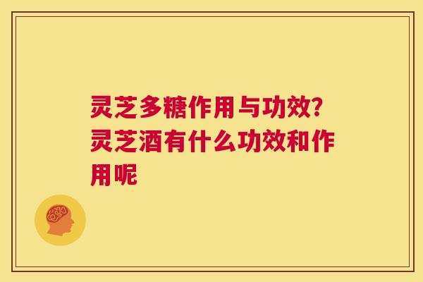 灵芝多糖作用与功效?灵芝酒有什么功效和作用呢 第1张 灵芝多糖作用与功效?灵芝酒有什么功效和作用呢 第1张