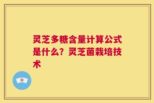 灵芝多糖含量计算公式是什么?灵芝菌栽培技术 第1张 灵芝多糖含量计算公式是什么?灵芝菌栽培技术 第1张