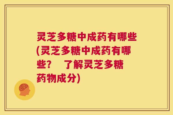灵芝多糖中成药有哪些(灵芝多糖中成药有哪些? 了解灵芝多糖药物成分) 第1张 灵芝多糖中成药有哪些(灵芝多糖中成药有哪些? 了解灵芝多糖药物成分) 第1张