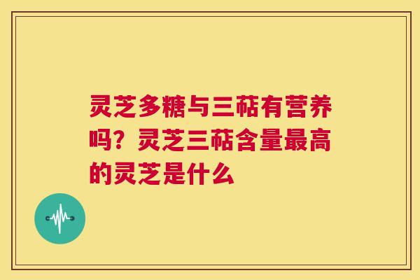灵芝多糖与三萜有营养吗?灵芝三萜含量最高的灵芝是什么 第1张 灵芝多糖与三萜有营养吗?灵芝三萜含量最高的灵芝是什么 第1张