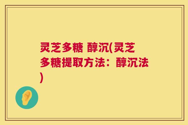 灵芝多糖 醇沉(灵芝多糖提取方法:醇沉法) 第1张 灵芝多糖 醇沉(灵芝多糖提取方法:醇沉法) 第1张