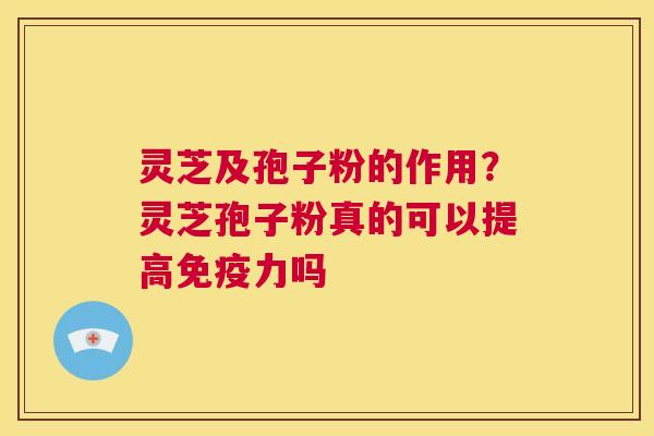 灵芝及孢子粉的作用?灵芝孢子粉真的可以提高免疫力吗 第1张 灵芝及孢子粉的作用?灵芝孢子粉真的可以提高免疫力吗 第1张