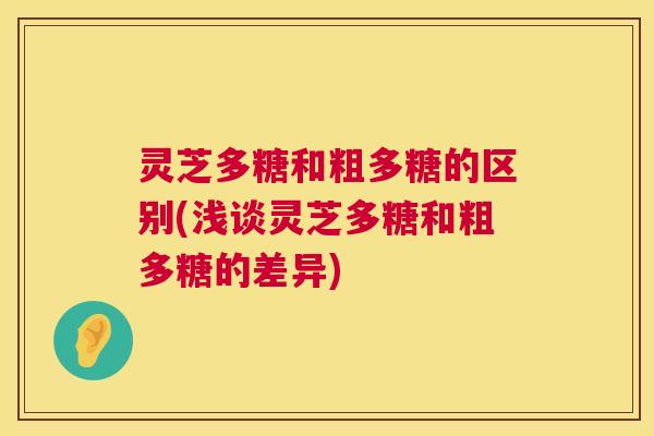 灵芝多糖和粗多糖的区别(浅谈灵芝多糖和粗多糖的差异) 第1张 灵芝多糖和粗多糖的区别(浅谈灵芝多糖和粗多糖的差异) 第1张