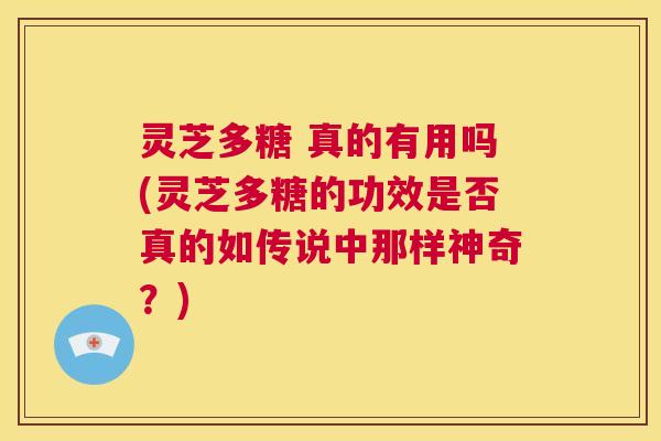 灵芝多糖 真的有用吗(灵芝多糖的功效是否真的如传说中那样神奇？)  第1张