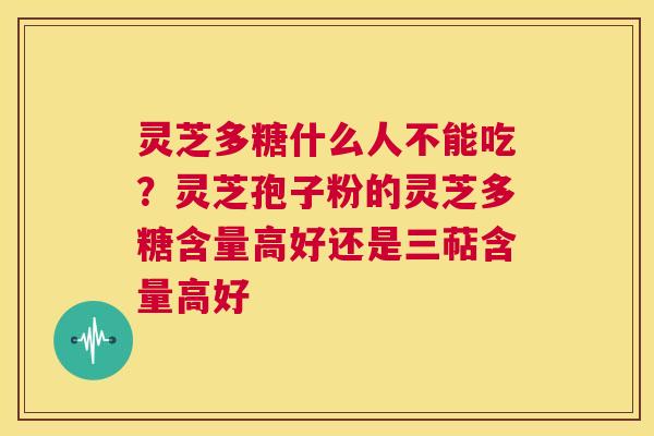 灵芝多糖什么人不能吃?灵芝孢子粉的灵芝多糖含量高好还是三萜含量高好 第1张 灵芝多糖什么人不能吃?灵芝孢子粉的灵芝多糖含量高好还是三萜含量高好 第1张