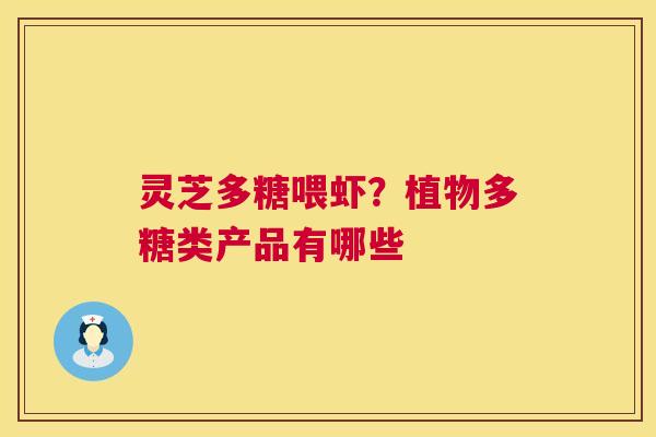 灵芝多糖喂虾?植物多糖类产品有哪些 第1张 灵芝多糖喂虾?植物多糖类产品有哪些 第1张