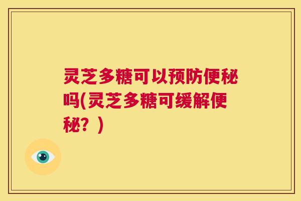 灵芝多糖可以预防便秘吗(灵芝多糖可缓解便秘?) 第1张 灵芝多糖可以预防便秘吗(灵芝多糖可缓解便秘?) 第1张