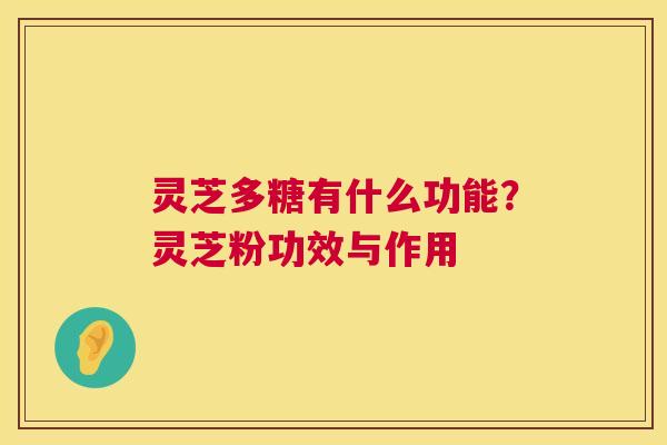 灵芝多糖有什么功能?灵芝粉功效与作用 第1张 灵芝多糖有什么功能?灵芝粉功效与作用 第1张