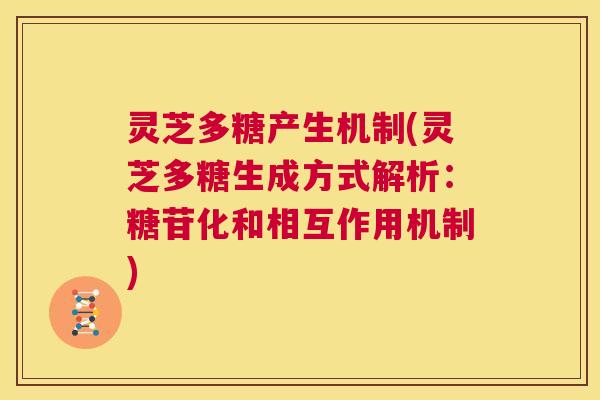 灵芝多糖产生机制(灵芝多糖生成方式解析:糖苷化和相互作用机制) 第1张 灵芝多糖产生机制(灵芝多糖生成方式解析:糖苷化和相互作用机制) 第1张