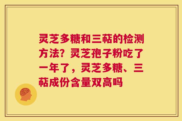 灵芝多糖和三萜的检测方法?灵芝孢子粉吃了一年了,灵芝多糖、三萜成份含量双高吗 第1张 灵芝多糖和三萜的检测方法?灵芝孢子粉吃了一年了,灵芝多糖、三萜成份含量双高吗 第1张