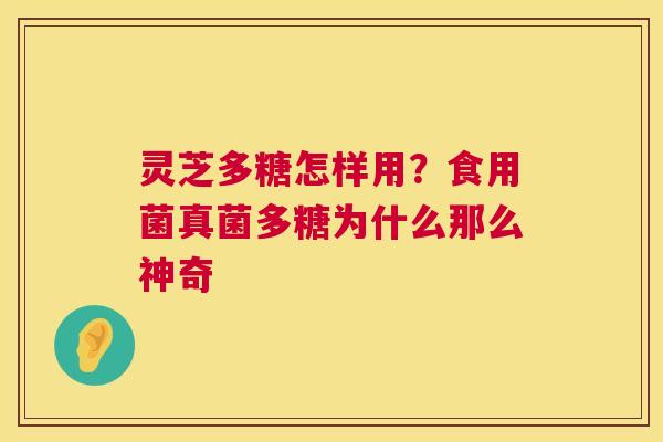 灵芝多糖怎样用?食用菌真菌多糖为什么那么神奇 第1张 灵芝多糖怎样用?食用菌真菌多糖为什么那么神奇 第1张