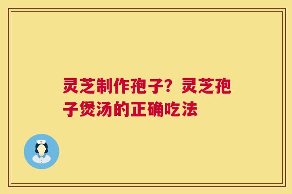 灵芝制作孢子?灵芝孢子煲汤的正确吃法 第1张 灵芝制作孢子?灵芝孢子煲汤的正确吃法 第1张