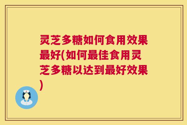 灵芝多糖如何食用效果最好(如何最佳食用灵芝多糖以达到最好效果) 第1张 灵芝多糖如何食用效果最好(如何最佳食用灵芝多糖以达到最好效果) 第1张