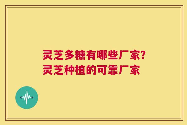 灵芝多糖有哪些厂家?灵芝种植的可靠厂家 第1张 灵芝多糖有哪些厂家?灵芝种植的可靠厂家 第1张