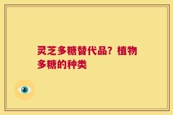 灵芝多糖替代品?植物多糖的种类 第1张 灵芝多糖替代品?植物多糖的种类 第1张