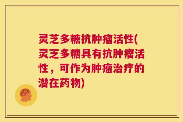 灵芝多糖抗肿瘤活性(灵芝多糖具有抗肿瘤活性,可作为肿瘤治疗的潜在药物) 第1张 灵芝多糖抗肿瘤活性(灵芝多糖具有抗肿瘤活性,可作为肿瘤治疗的潜在药物) 第1张