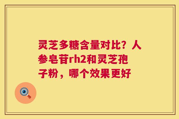 灵芝多糖含量对比?人参皂苷rh2和灵芝孢子粉,哪个效果更好 第1张 灵芝多糖含量对比?人参皂苷rh2和灵芝孢子粉,哪个效果更好 第1张
