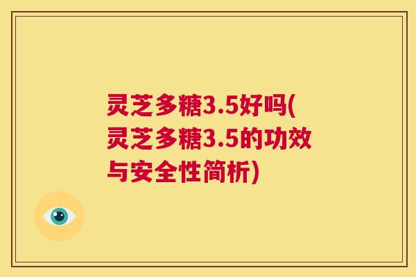 灵芝多糖3.5好吗(灵芝多糖3.5的功效与安全性简析) 第1张 灵芝多糖3.5好吗(灵芝多糖3.5的功效与安全性简析) 第1张