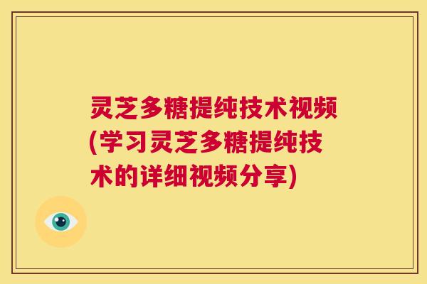 灵芝多糖提纯技术视频(学习灵芝多糖提纯技术的详细视频分享)  第1张