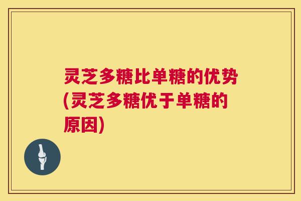 灵芝多糖比单糖的优势(灵芝多糖优于单糖的原因) 第1张 灵芝多糖比单糖的优势(灵芝多糖优于单糖的原因) 第1张