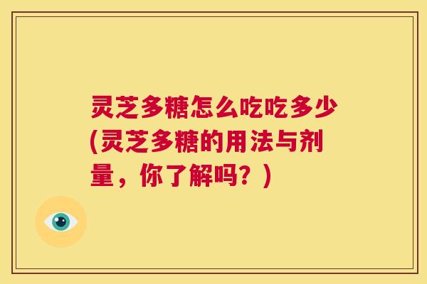 灵芝多糖怎么吃吃多少(灵芝多糖的用法与剂量,你了解吗?) 第1张 灵芝多糖怎么吃吃多少(灵芝多糖的用法与剂量,你了解吗?) 第1张