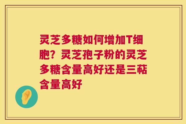 灵芝多糖如何增加T细胞?灵芝孢子粉的灵芝多糖含量高好还是三萜含量高好 第1张 灵芝多糖如何增加T细胞?灵芝孢子粉的灵芝多糖含量高好还是三萜含量高好 第1张