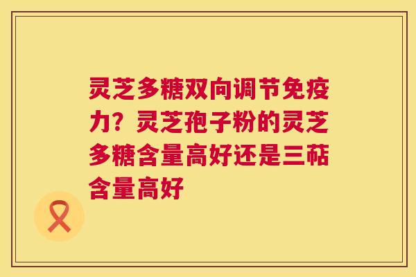 灵芝多糖双向调节免疫力?灵芝孢子粉的灵芝多糖含量高好还是三萜含量高好 第1张 灵芝多糖双向调节免疫力?灵芝孢子粉的灵芝多糖含量高好还是三萜含量高好 第1张
