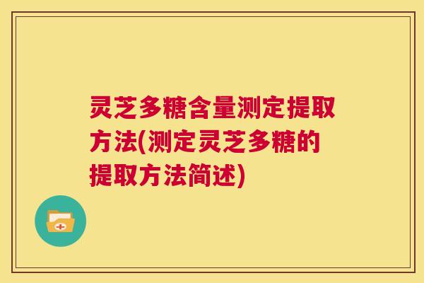 灵芝多糖含量测定提取方法(测定灵芝多糖的提取方法简述) 第1张 灵芝多糖含量测定提取方法(测定灵芝多糖的提取方法简述) 第1张