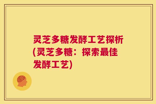 灵芝多糖发酵工艺探析(灵芝多糖：探索最佳发酵工艺)  第1张