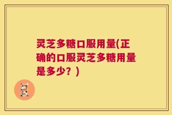 灵芝多糖口服用量(正确的口服灵芝多糖用量是多少?) 第1张 灵芝多糖口服用量(正确的口服灵芝多糖用量是多少?) 第1张