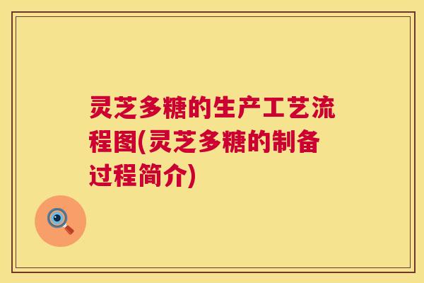 灵芝多糖的生产工艺流程图(灵芝多糖的制备过程简介) 第1张 灵芝多糖的生产工艺流程图(灵芝多糖的制备过程简介) 第1张