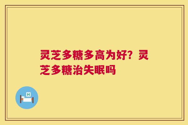灵芝多糖多高为好?灵芝多糖治失眠吗 第1张 灵芝多糖多高为好?灵芝多糖治失眠吗 第1张