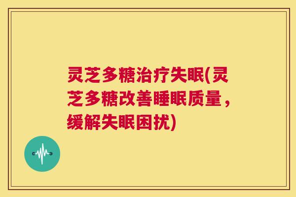灵芝多糖治疗失眠(灵芝多糖改善睡眠质量,缓解失眠困扰) 第1张 灵芝多糖治疗失眠(灵芝多糖改善睡眠质量,缓解失眠困扰) 第1张