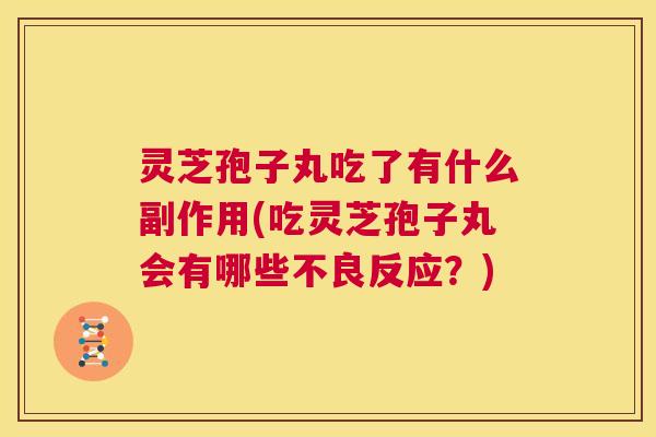 灵芝孢子丸吃了有什么副作用(吃灵芝孢子丸会有哪些不良反应?) 第1张 灵芝孢子丸吃了有什么副作用(吃灵芝孢子丸会有哪些不良反应?) 第1张