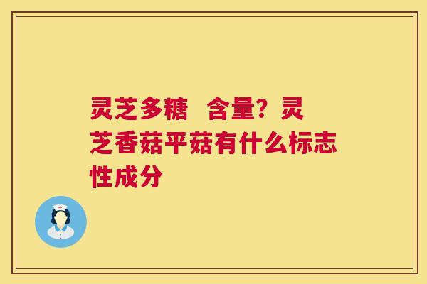 灵芝多糖 含量?灵芝香菇平菇有什么标志性成分 第1张 灵芝多糖 含量?灵芝香菇平菇有什么标志性成分 第1张