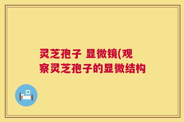 灵芝孢子 显微镜(观察灵芝孢子的显微结构  第1张