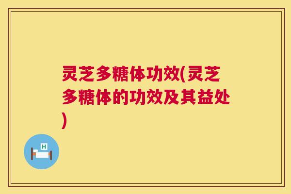 灵芝多糖体功效(灵芝多糖体的功效及其益处) 第1张 灵芝多糖体功效(灵芝多糖体的功效及其益处) 第1张