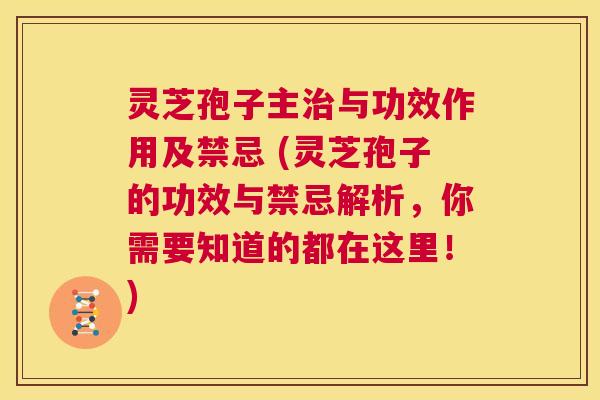 灵芝孢子主治与功效作用及禁忌 (灵芝孢子的功效与禁忌解析，你需要知道的都在这里！)  第1张