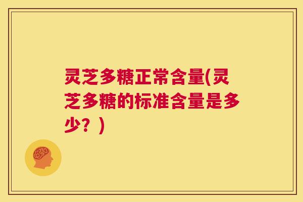 灵芝多糖正常含量(灵芝多糖的标准含量是多少?) 第1张 灵芝多糖正常含量(灵芝多糖的标准含量是多少?) 第1张