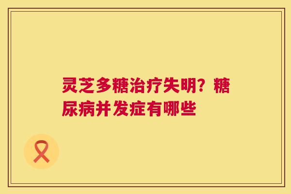 灵芝多糖治疗失明?糖尿病并发症有哪些 第1张 灵芝多糖治疗失明?糖尿病并发症有哪些 第1张