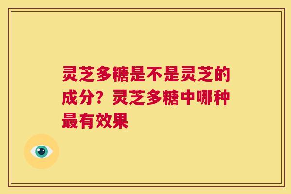 灵芝多糖是不是灵芝的成分?灵芝多糖中哪种最有效果 第1张 灵芝多糖是不是灵芝的成分?灵芝多糖中哪种最有效果 第1张