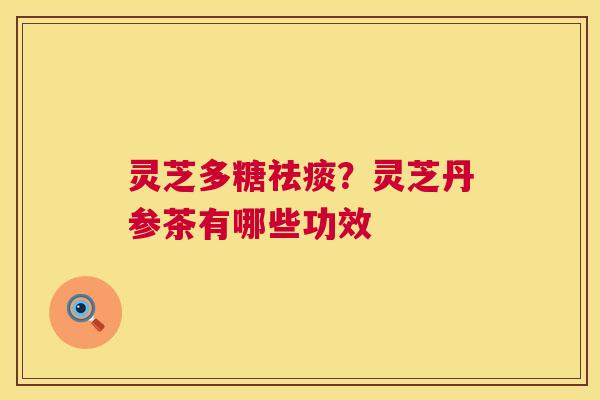 灵芝多糖祛痰?灵芝丹参茶有哪些功效 第1张 灵芝多糖祛痰?灵芝丹参茶有哪些功效 第1张