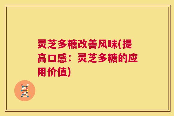 灵芝多糖改善风味(提高口感:灵芝多糖的应用价值) 第1张 灵芝多糖改善风味(提高口感:灵芝多糖的应用价值) 第1张