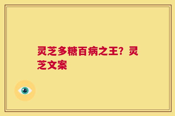 灵芝多糖百病之王？灵芝文案  第1张