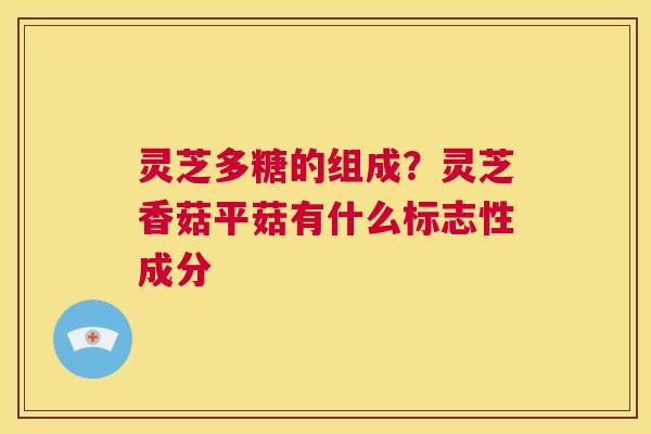 灵芝多糖的组成?灵芝香菇平菇有什么标志性成分 第1张 灵芝多糖的组成?灵芝香菇平菇有什么标志性成分 第1张