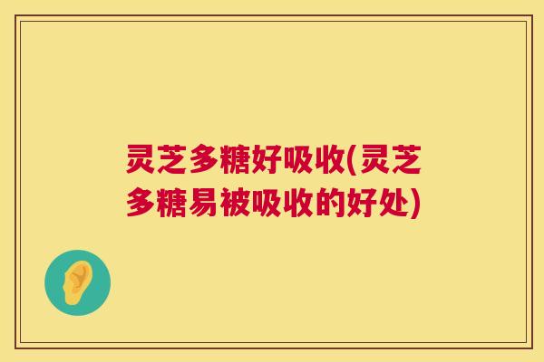 灵芝多糖好吸收(灵芝多糖易被吸收的好处) 第1张 灵芝多糖好吸收(灵芝多糖易被吸收的好处) 第1张