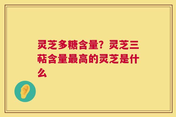 灵芝多糖含量?灵芝三萜含量最高的灵芝是什么 第1张 灵芝多糖含量?灵芝三萜含量最高的灵芝是什么 第1张