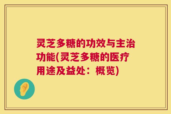 灵芝多糖的功效与主治功能(灵芝多糖的医疗用途及益处:概览) 第1张 灵芝多糖的功效与主治功能(灵芝多糖的医疗用途及益处:概览) 第1张