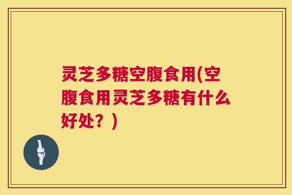 灵芝多糖空腹食用(空腹食用灵芝多糖有什么好处?) 第1张 灵芝多糖空腹食用(空腹食用灵芝多糖有什么好处?) 第1张