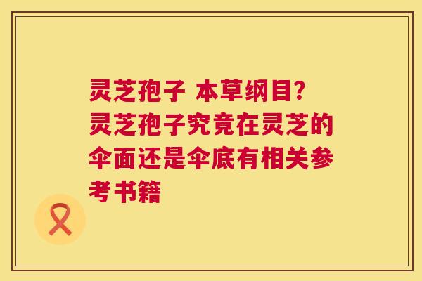 灵芝孢子 本草纲目?灵芝孢子究竟在灵芝的伞面还是伞底有相关参考书籍 第1张 灵芝孢子 本草纲目?灵芝孢子究竟在灵芝的伞面还是伞底有相关参考书籍 第1张